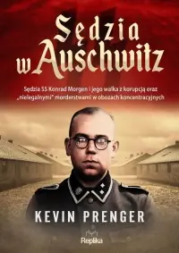 Sędzia w Auschwitz. Sędzia SS Konrad Morgen i jego walka z korupcją oraz nielegalnymi Wyprzedaż