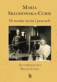 O swoim życiu i pracach. Autobiografia. Piotr Curie Do wyczerpania zapasów