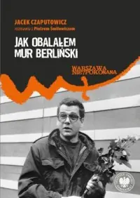 Ograniczona ilość Jak obalałem Mur Berliński. Jacek Czaputowicz rozmawia z Piotrem Śmiłowiczem
