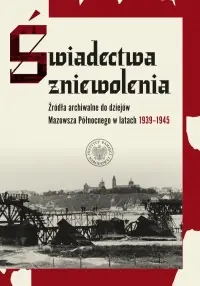 Świadectwa zniewolenia. Źródła archiwalne do dziejów Mazowsza Północnego w latach 1939–1945 Okazja
