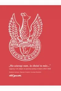 Darmowa dostawa Nie wierząc nam, że chcieć to móc... Legiony i ich wpływ na sprawę polską w latach 1914-1918