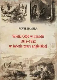 Wielki Głód w Irlandii 1845−1852 w świetle prasy angielskiej. Seria: Prace Monograficzne 769 Niska cena