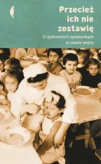 Nowość Przecież ich nie zostawię. O żydowskich opiekunkach w czasie wojny