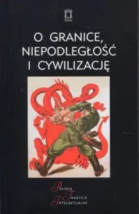 O granice, niepodległość i cywilizację. Szkice o wojnie polsko-bolszewickiej. Seria: Polskie Tradycje Intelektualne Popularny