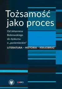 Tożsamość jako proces. Od Johannesa Bobrowskiego do dyskursu o poniemieckim. Literatura - historia Cena promocyjna