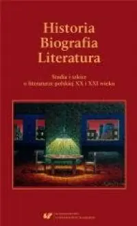 Historia. Biografia. Literatura. Studia i szkice o literaturze polskiej XX i XXI wieku Szybka wysyłka