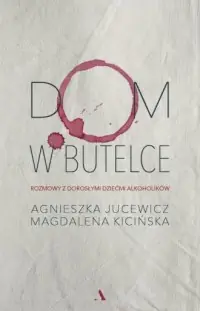 Super okazja Dom w butelce. Rozmowy z dorosłymi dziećmi alkoholików