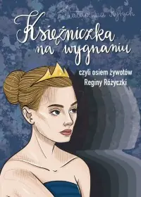 Księżniczka na wygnaniu czyli osiem żywotów Reginy Różyczki Ostatnia szansa