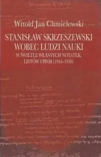 Ostatnia szansa Stanisław Skrzeszewski wobec ludzi nauki w świetle własnych notatek, listów i pism (1944-1950)