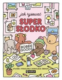 Jak rysować super słodko. Stwórz i pokoloruj urzekające obrazki Ekspresowa dostawa