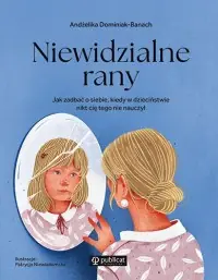 Niewidzialne rany. Jak zadbać o siebie, kiedy w dzieciństwie nikt cię tego nie nauczył Darmowa dostawa