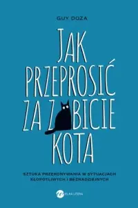 Jak przeprosić za zabicie kota. Sztuka przekonywania w sytuacjach kłopotliwych i beznadziejnych Wyjątkowa oferta