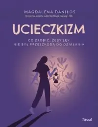Ucieczkizm. Co zrobić, żeby lęk nie był przeszkodą do działania Zamów dziś