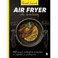Premium AirFryer dla smakoszy. 100 nowych autorskich przepisów z wiatropieca