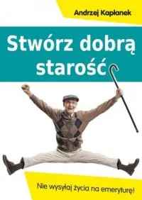 Bestseller Stwórz dobrą starość. Nie wysyłaj życia na emeryturę!