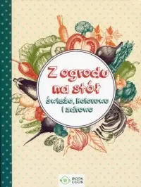 Z ogrodu na stół. Świeżo, kolorowo i zdrowo Promocja
