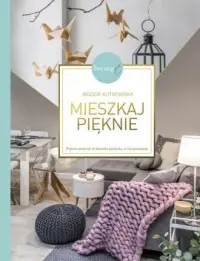 Mieszkaj pięknie. Piękne wnętrze to kwestia pomysłu, a nie pieniędzy Nie przegap