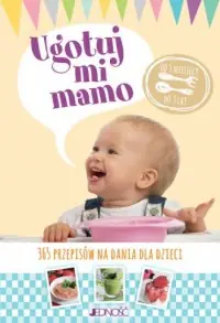 Wyjątkowa oferta Ugotuj mi mamo. 365 przepisów na dania dla dzieci od 5 miesięcy do 3 lat