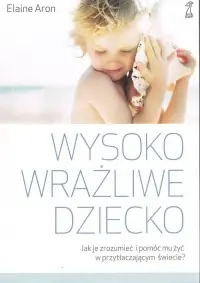 Wyjątkowa oferta Wysoko wrażliwe dziecko. Jak je zrozumieć i pomóc mu żyć w przytłaczającym świecie?