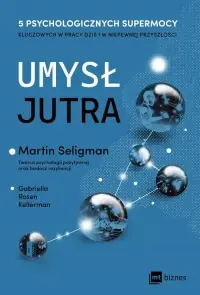 Tylko do końca tygodnia Umysł jutra. 5 psychologicznych supermocy kluczowych w pracy - dziś i w niepewnej przyszłości