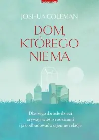 Dom, którego nie ma. Dlaczego dorosłe dzieci zrywają więzi z rodzicami i jak odbudować wzajemne relacje Bezpieczna płatność