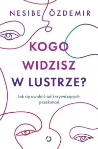 Hit cenowy Kogo widzisz w lustrze? Jak się uwolnić od krzywdzących przekonań
