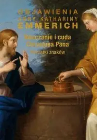 Nauczanie i cuda Chrystusa Pana. Początki znaków. Seria: Objawienia Anny Kathariny Emmerich Bezpieczne zakupy