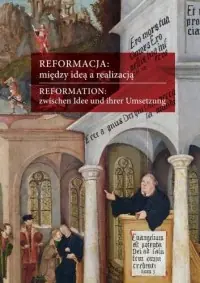 Reformacja: między ideą a realizacją. Aspekty europejskie, polskie, śląskie / Reformation: zwischen Idee und ihrer Umsetzung. Europäische, polnische und schlesische Aspekte Kup teraz