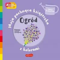 Ogród. Akademia mądrego dziecka. Moja pachnąca książeczka z kolorami Najlepsza cena