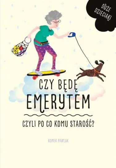 Duże dzieciaki. Czy muszę być emerytem, czyli po co komu starość? Darmowa dostawa