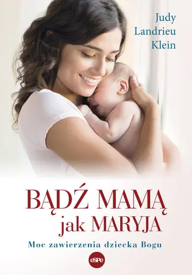 Bądź mamą jak Maryja. Moc zawierzenia dziecka Bogu Oferta limitowana