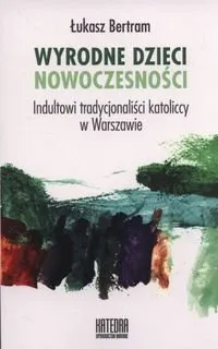 Ostatnia szansa Wyrodne dzieci nowoczesności. Indultowi tradycjonaliści katoliccy w Warszawie