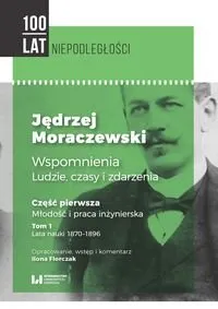 Ostatnie sztuki Jędrzej Moraczewski. Wspomnienia ludzie, czasy i zdarzenia. Część 1. Młodość i praca inżynierska. Tom 1. Lata nauki 1870–1896