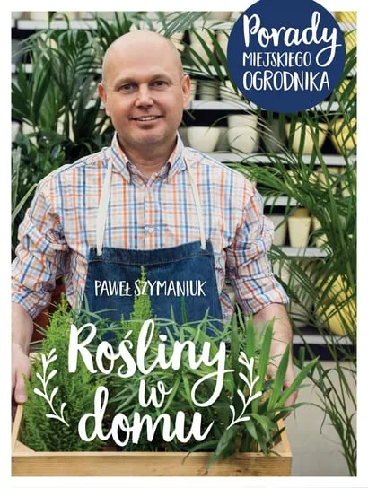Rośliny w domu. Porady Miejskiego Ogrodnika Bestseller