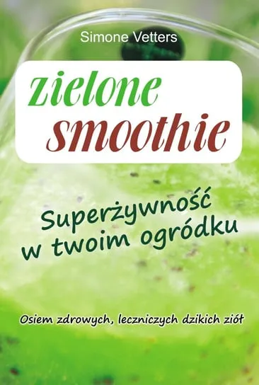 Obniżka ceny Zielone smoothie. Superżywność w twoim ogródku. Osiem zdrowych, leczniczych dzikich ziół