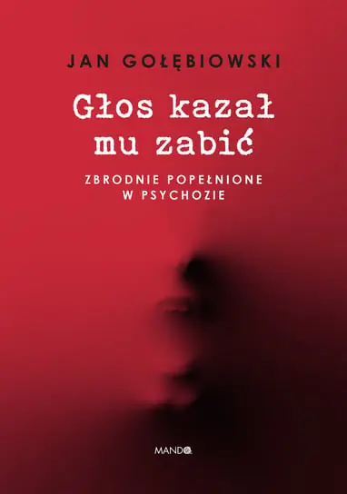 Głos kazał mu zabić. Zbrodnie popełnione w psychozie Bestseller