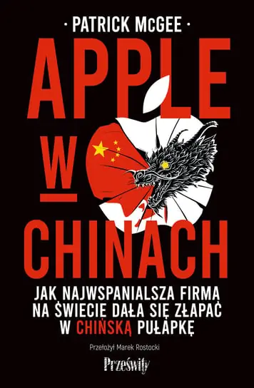 Apple w Chinach. Jak najwspanialsza firma świata dała się złapać w chińską pułapkę Nie przegap