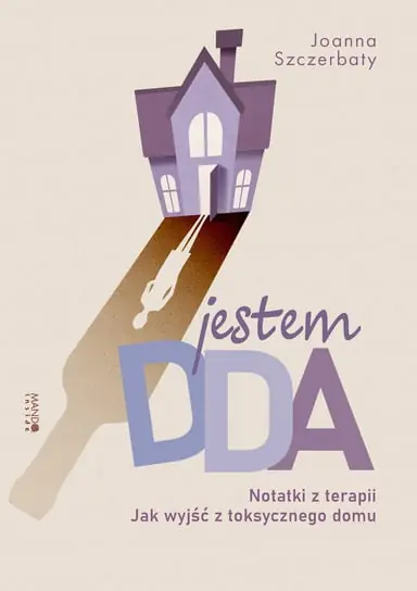 Jestem DDA. Notatki z terapii. Jak wyjść z toksycznego domu Nie przegap