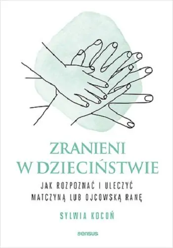 Zranieni w dzieciństwie. Jak rozpoznać i uleczyć matczyną lub ojcowską ranę Hit cenowy