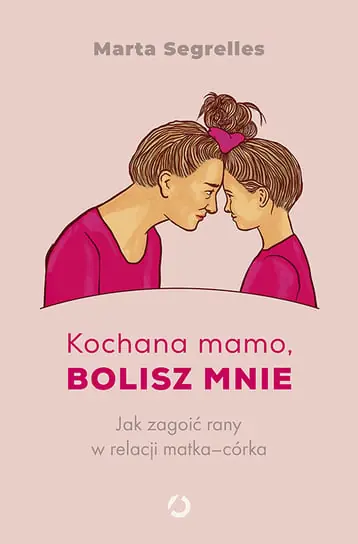 Szybka dostawa Kochana mamo, bolisz mnie. Jak zagoić rany w relacji matka‒córka