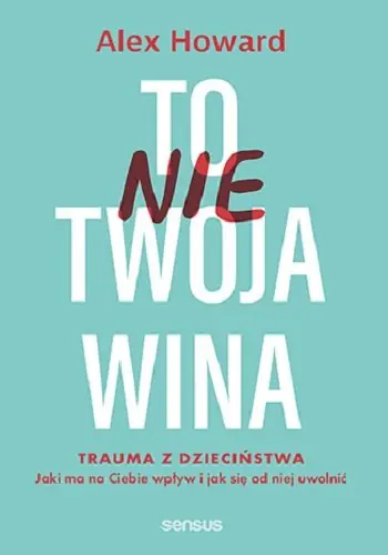 To nie Twoja wina. Trauma z dzieciństwa. Jaki ma na Ciebie wpływ i jak się od niej uwolnić Wyprzedaż
