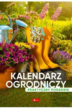 KALENDARZ OGRODNICZY. PORADNIK PRAKTYCZNY Tylko do końca tygodnia
