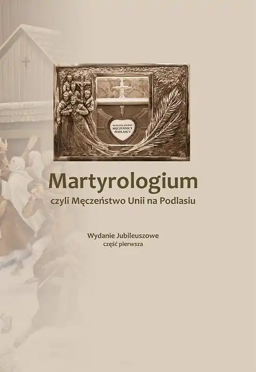 Darmowa dostawa Martyrologium czyli Męczeństwo Unii na Podlasiu Część 1 Wydanie Jubileuszowe