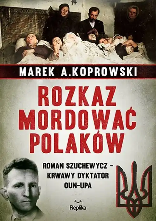 Ostatnie sztuki Rozkaz mordować Polaków Roman Szuchewycz - krwawy dyktator OUN-UPA
