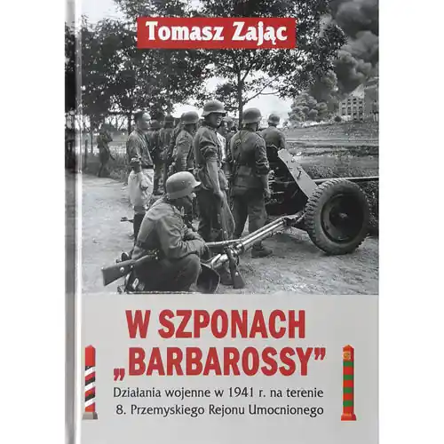 Tylko dziś W szponach Barbarossy Działania wojenne w 1941 na terenie 8. Przemyskiego Rejonu Umocnionego