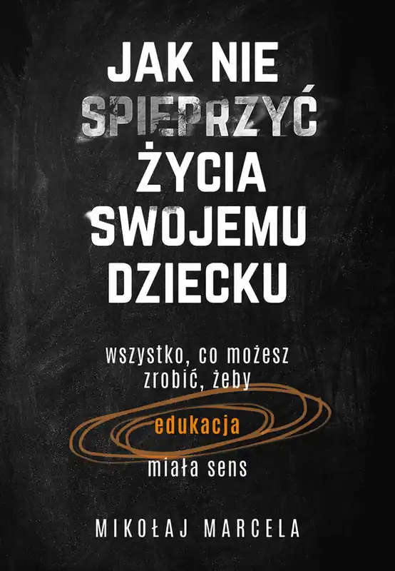 Nowość Jak nie spieprzyć życia swojemu dziecku. Edukacja