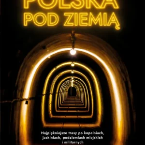 Polska pod ziemią. Najpiękniejsze trasy po kopalniach, jaskiniach, podziemiach miejskich i militarnych Cena promocyjna