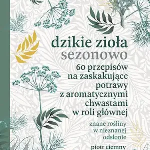 Niska cena Dzikie zioła sezonowo. 60 przepisów na zaskakujące potrawy z aromatycznymi chwastami w roli głównej
