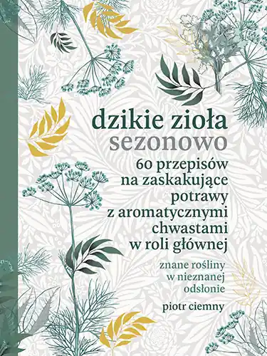 Niska cena Dzikie zioła sezonowo. 60 przepisów na zaskakujące potrawy z aromatycznymi chwastami w roli głównej
