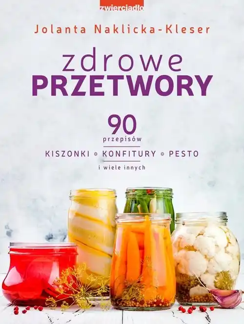 Nie przegap Zdrowe przetwory 90 przepisów. Kiszonki, konfitury, pesto i wiele innych